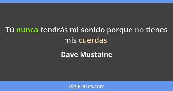 Tú nunca tendrás mi sonido porque no tienes mis cuerdas.... - Dave Mustaine