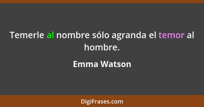 Temerle al nombre sólo agranda el temor al hombre.... - Emma Watson