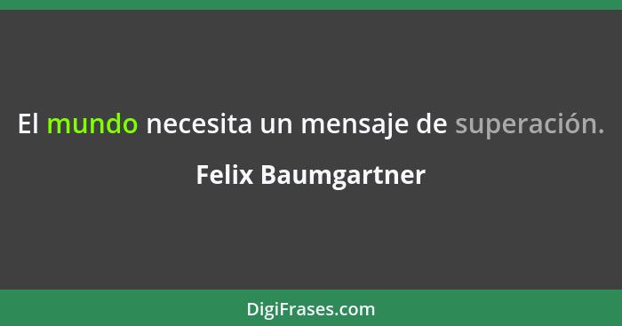 El mundo necesita un mensaje de superación.... - Felix Baumgartner