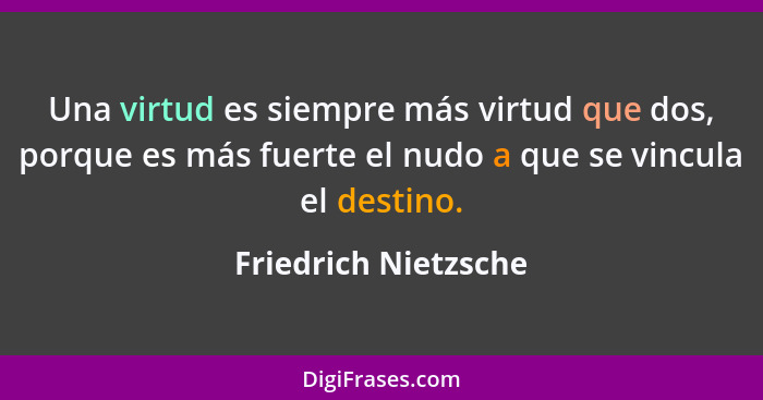 Una virtud es siempre más virtud que dos, porque es más fuerte el nudo a que se vincula el destino.... - Friedrich Nietzsche