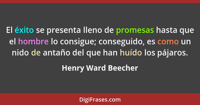 El éxito se presenta lleno de promesas hasta que el hombre lo consigue; conseguido, es como un nido de antaño del que han huído l... - Henry Ward Beecher