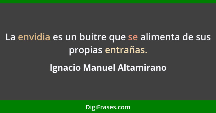 La envidia es un buitre que se alimenta de sus propias entrañas.... - Ignacio Manuel Altamirano