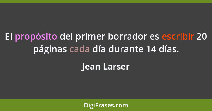 El propósito del primer borrador es escribir 20 páginas cada día durante 14 días.... - Jean Larser