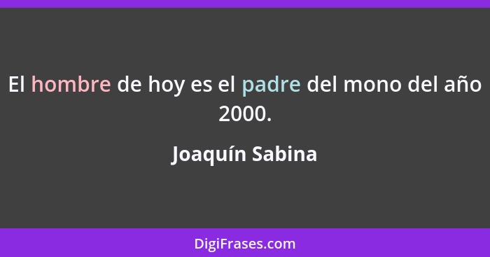 El hombre de hoy es el padre del mono del año 2000.... - Joaquín Sabina