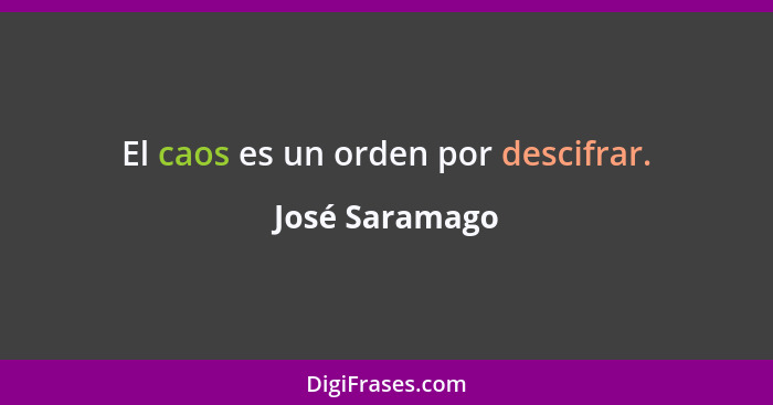 El caos es un orden por descifrar.... - José Saramago