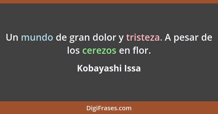 Un mundo de gran dolor y tristeza. A pesar de los cerezos en flor.... - Kobayashi Issa