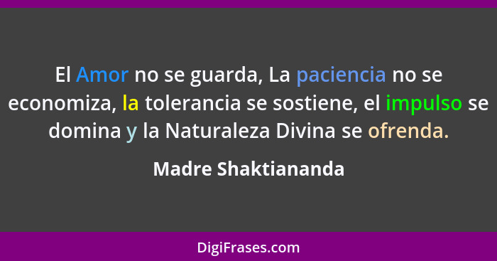 El Amor no se guarda, La paciencia no se economiza, la tolerancia se sostiene, el impulso se domina y la Naturaleza Divina se ofr... - Madre Shaktiananda