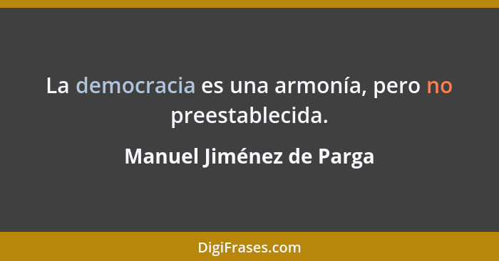 La democracia es una armonía, pero no preestablecida.... - Manuel Jiménez de Parga