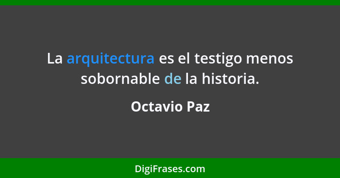 La arquitectura es el testigo menos sobornable de la historia.... - Octavio Paz