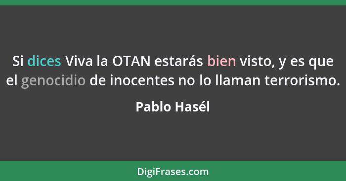 Si dices Viva la OTAN estarás bien visto, y es que el genocidio de inocentes no lo llaman terrorismo.... - Pablo Hasél