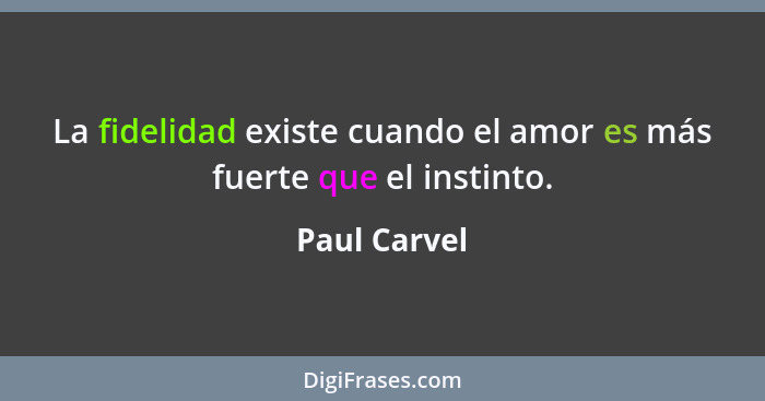 La fidelidad existe cuando el amor es más fuerte que el instinto.... - Paul Carvel