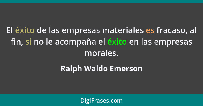 El éxito de las empresas materiales es fracaso, al fin, si no le acompaña el éxito en las empresas morales.... - Ralph Waldo Emerson
