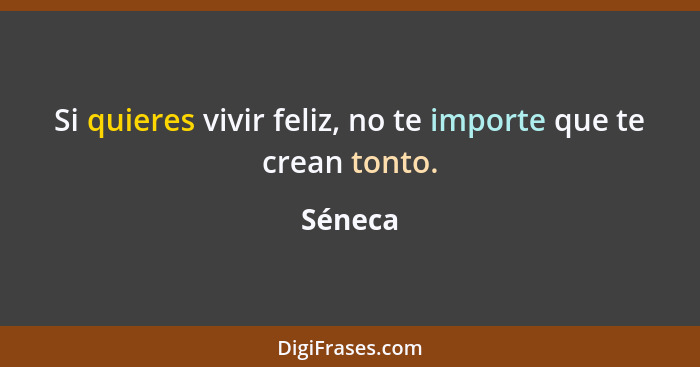 Si quieres vivir feliz, no te importe que te crean tonto.... - Séneca