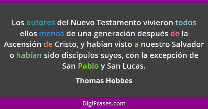 Los autores del Nuevo Testamento vivieron todos ellos menos de una generación después de la Ascensión de Cristo, y habían visto a nues... - Thomas Hobbes