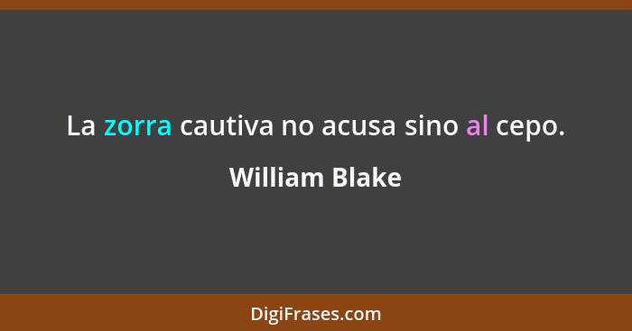 La zorra cautiva no acusa sino al cepo.... - William Blake