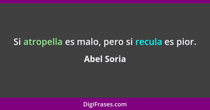 Si atropella es malo, pero si recula es pior.... - Abel Soria