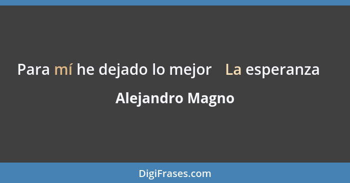 Para mí he dejado lo mejor ̈La esperanza ̈... - Alejandro Magno