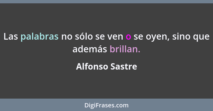 Las palabras no sólo se ven o se oyen, sino que además brillan.... - Alfonso Sastre