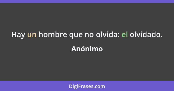 Hay un hombre que no olvida: el olvidado.... - Anónimo