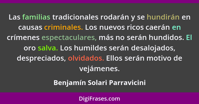 Las familias tradicionales rodarán y se hundirán en causas criminales. Los nuevos ricos caerán en crímenes espectaculare... - Benjamín Solari Parravicini