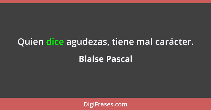 Quien dice agudezas, tiene mal carácter.... - Blaise Pascal