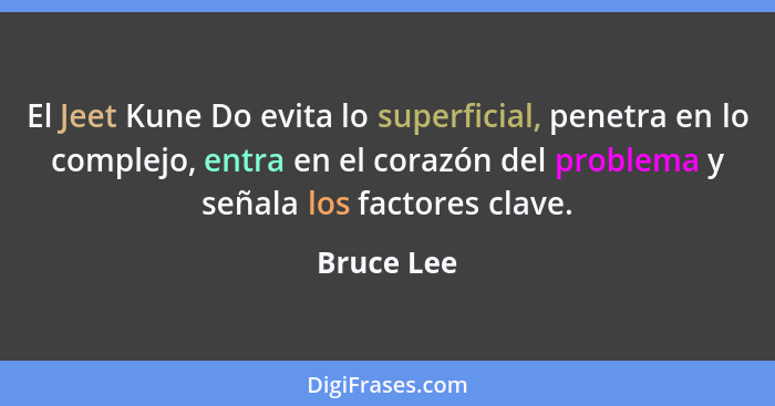 El Jeet Kune Do evita lo superficial, penetra en lo complejo, entra en el corazón del problema y señala los factores clave.... - Bruce Lee