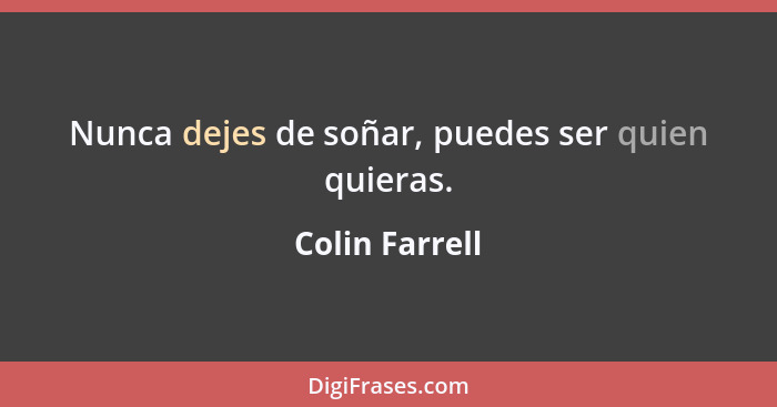 Nunca dejes de soñar, puedes ser quien quieras.... - Colin Farrell