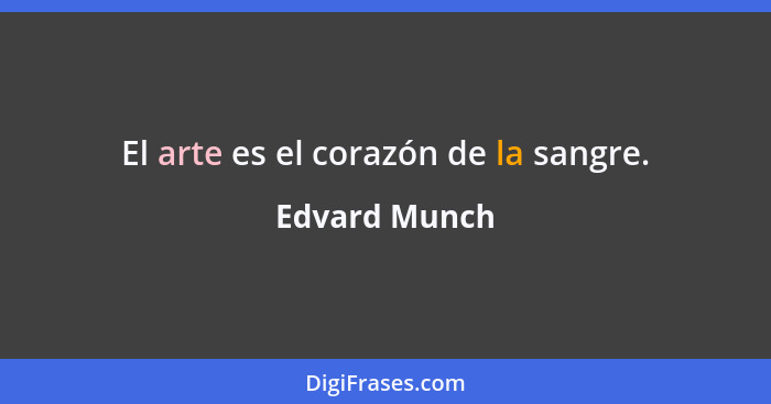 El arte es el corazón de la sangre.... - Edvard Munch