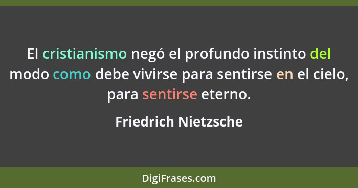 El cristianismo negó el profundo instinto del modo como debe vivirse para sentirse en el cielo, para sentirse eterno.... - Friedrich Nietzsche