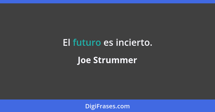 El futuro es incierto.... - Joe Strummer