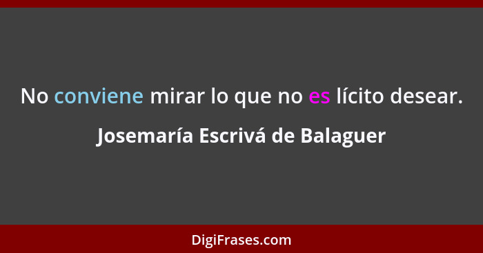 No conviene mirar lo que no es lícito desear.... - Josemaría Escrivá de Balaguer