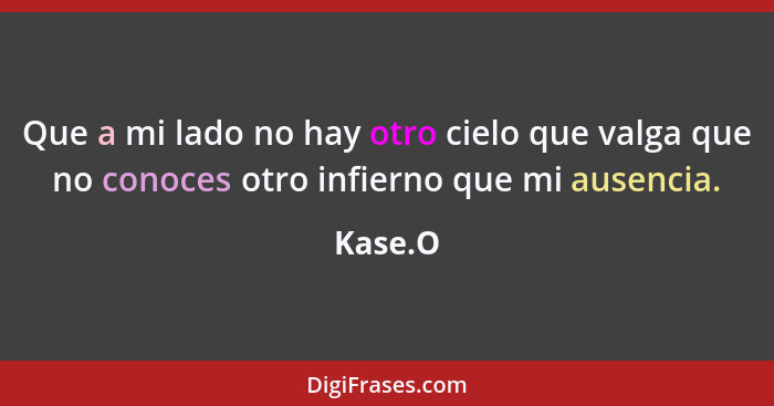 Que a mi lado no hay otro cielo que valga que no conoces otro infierno que mi ausencia.... - Kase.O