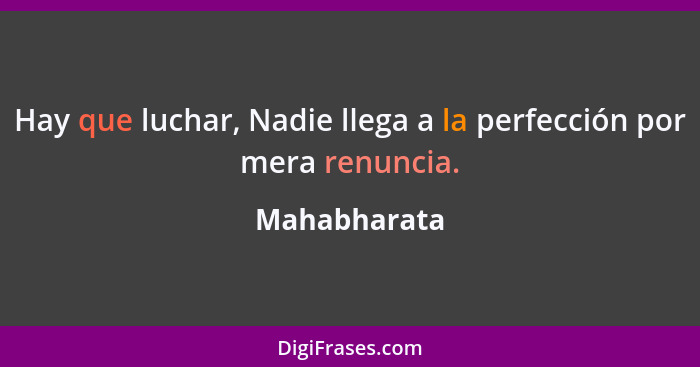 Hay que luchar, Nadie llega a la perfección por mera renuncia.... - Mahabharata