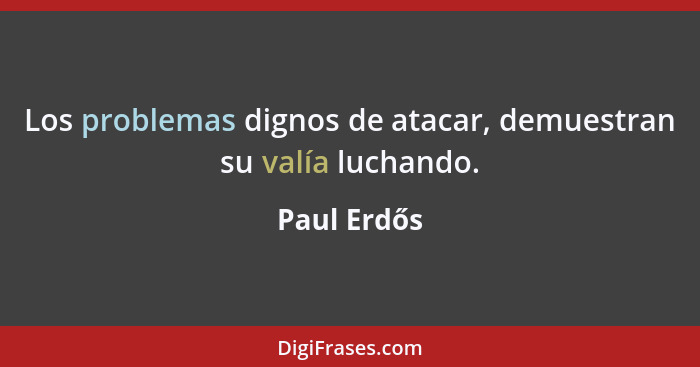 Los problemas dignos de atacar, demuestran su valía luchando.... - Paul Erdős