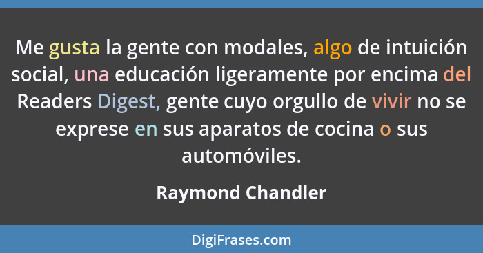 Me gusta la gente con modales, algo de intuición social, una educación ligeramente por encima del Readers Digest, gente cuyo orgull... - Raymond Chandler