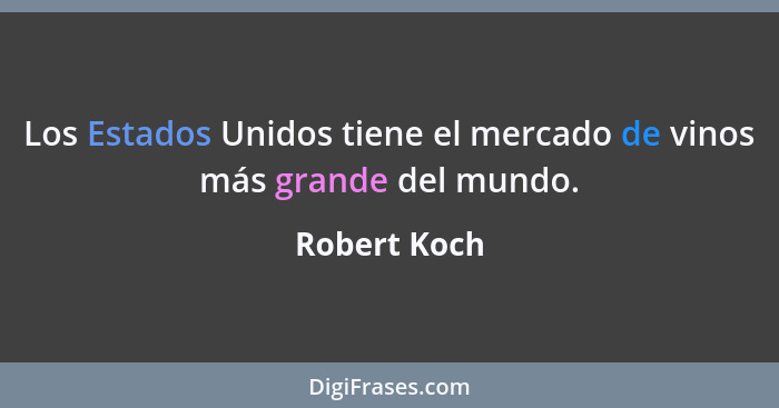 Los Estados Unidos tiene el mercado de vinos más grande del mundo.... - Robert Koch