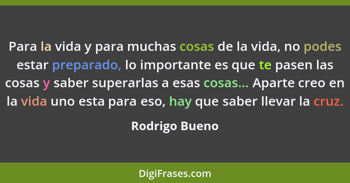 Para la vida y para muchas cosas de la vida, no podes estar preparado, lo importante es que te pasen las cosas y saber superarlas a es... - Rodrigo Bueno