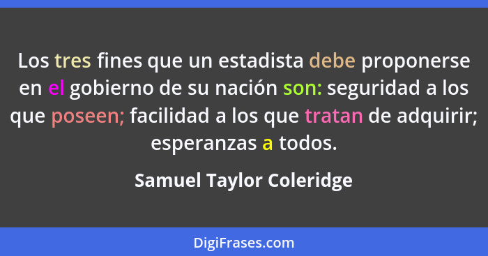 Los tres fines que un estadista debe proponerse en el gobierno de su nación son: seguridad a los que poseen; facilidad a los... - Samuel Taylor Coleridge