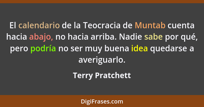 El calendario de la Teocracia de Muntab cuenta hacia abajo, no hacia arriba. Nadie sabe por qué, pero podría no ser muy buena idea q... - Terry Pratchett