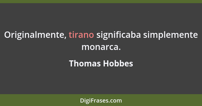 Originalmente, tirano significaba simplemente monarca.... - Thomas Hobbes