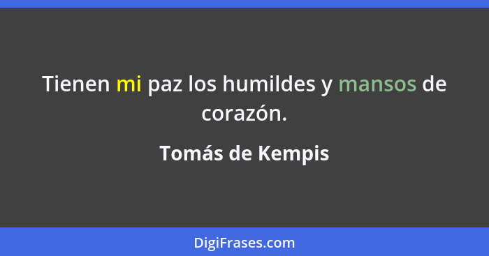 Tienen mi paz los humildes y mansos de corazón.... - Tomás de Kempis