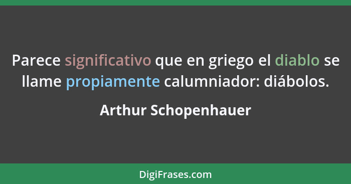 Parece significativo que en griego el diablo se llame propiamente calumniador: diábolos.... - Arthur Schopenhauer