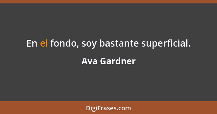 En el fondo, soy bastante superficial.... - Ava Gardner