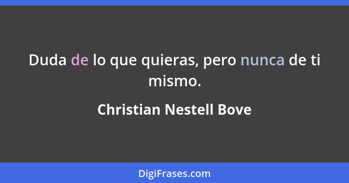 Duda de lo que quieras, pero nunca de ti mismo.... - Christian Nestell Bove