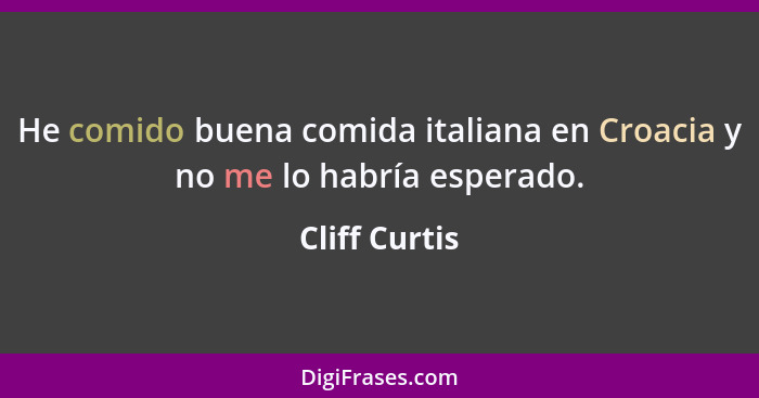 He comido buena comida italiana en Croacia y no me lo habría esperado.... - Cliff Curtis