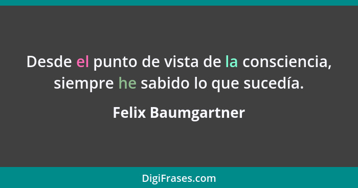 Desde el punto de vista de la consciencia, siempre he sabido lo que sucedía.... - Felix Baumgartner