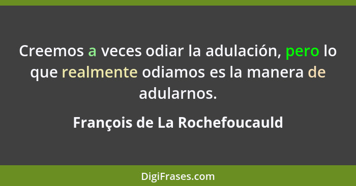 Creemos a veces odiar la adulación, pero lo que realmente odiamos es la manera de adularnos.... - François de La Rochefoucauld