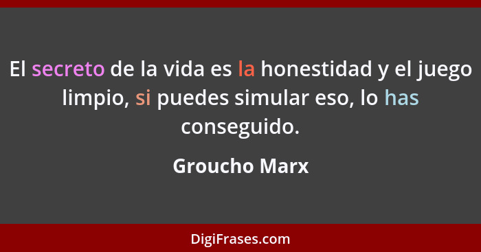 El secreto de la vida es la honestidad y el juego limpio, si puedes simular eso, lo has conseguido.... - Groucho Marx