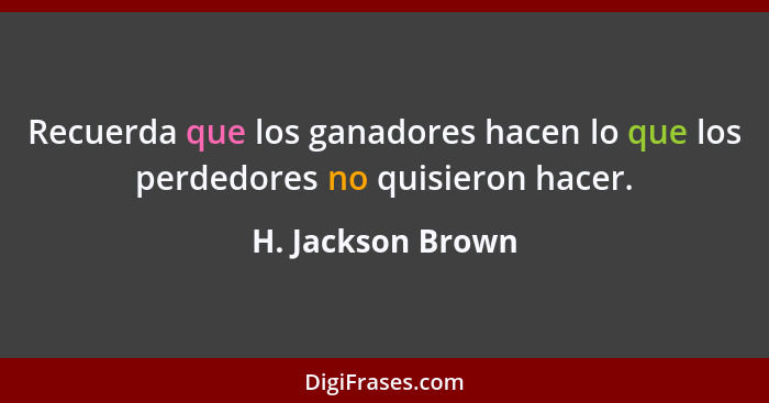 Recuerda que los ganadores hacen lo que los perdedores no quisieron hacer.... - H. Jackson Brown