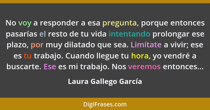 No voy a responder a esa pregunta, porque entonces pasarías el resto de tu vida intentando prolongar ese plazo, por muy dilatad... - Laura Gallego García